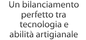 Un bilanciamento perfetto tra tecnologia e abilit artigianale