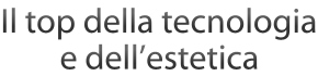 Il top della tecnologia e dell'estetica